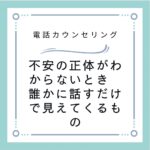 不安の正体がわからないとき　誰かに話すだけで見えてくるもの